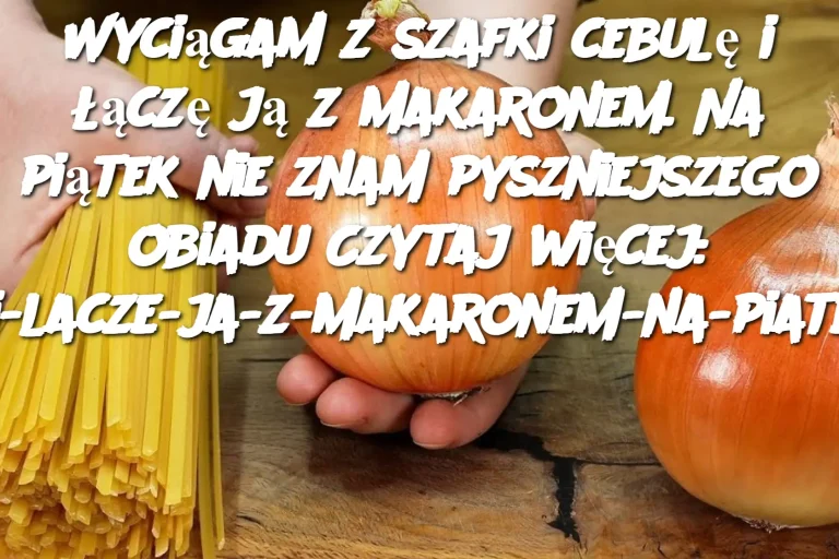 Wyciągam z szafki cebulę i łączę ją z makaronem. Na piątek nie znam pyszniejszego obiadu