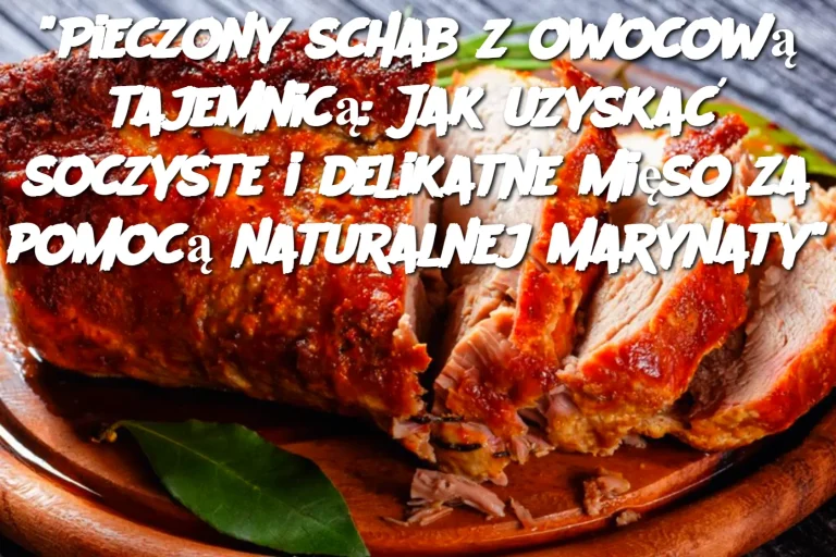 "Pieczony schab z owocową tajemnicą: Jak uzyskać soczyste i delikatne mięso za pomocą naturalnej marynaty"