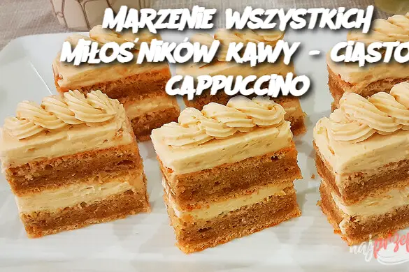 Marzenie wszystkich miłośników kawy - ciasto cappuccino