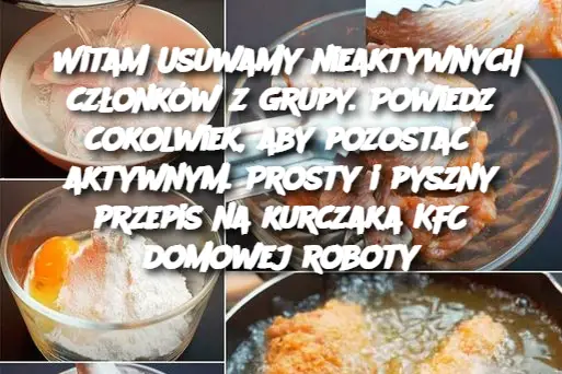 Witam Usuwamy nieaktywnych członków z grupy. Powiedz cokolwiek, aby pozostać aktywnym. Prosty i pyszny przepis na kurczaka KFC domowej roboty