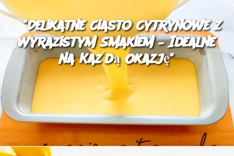 Delikatne Ciasto Cytrynowe z Wyrazistym Smakiem – Idealne na Każdą Okazję”