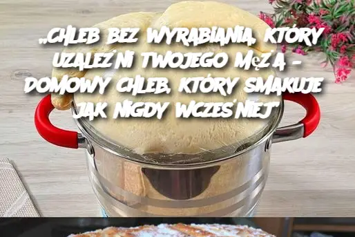 Mój mąż nie chce już jeść chleba ze sklepu, chleba bez wyrabiania