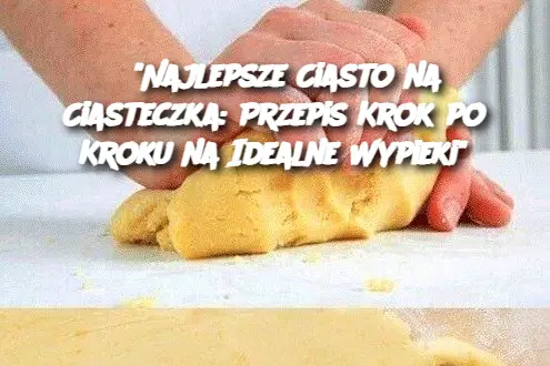 Niezawodny przepis na najlepsze ciasto do ciastek – łatwy i pyszny sposób na idealne wypieki