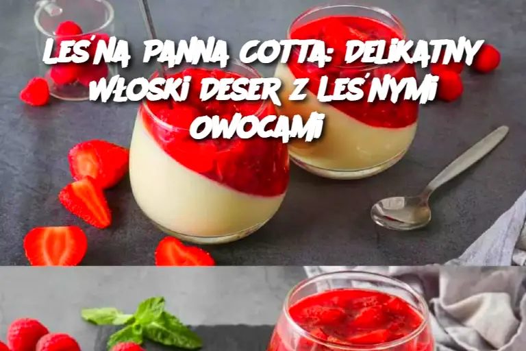 Leśna Panna Cotta: Delikatny Włoski Deser z Leśnymi Owocami