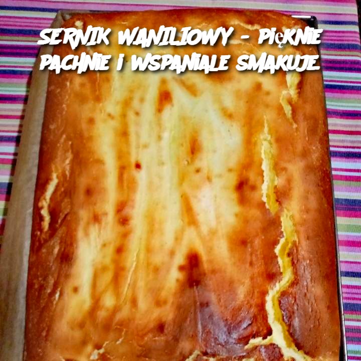 SERNIK WANILIOWY - pięknie pachnie i wspaniale smakuje.