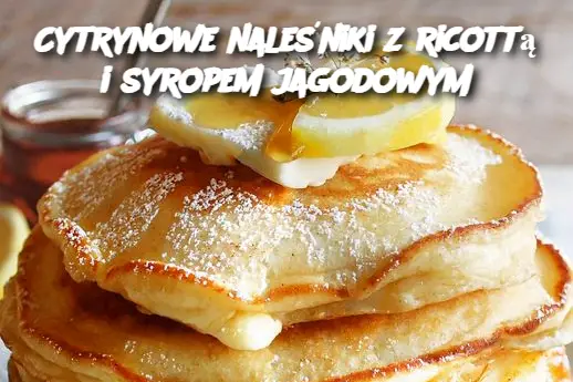 Cytrynowe naleśniki z ricottą i syropem jagodowym