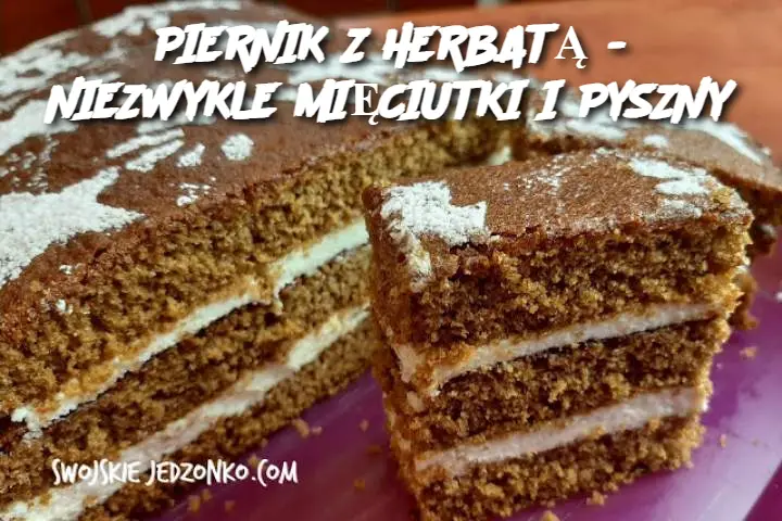 PIERNIK Z HERBATĄ - NIEZWYKLE MIĘCIUTKI I PYSZNY