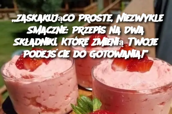 „Zaskakująco Proste, Niezwykle Smaczne: Przepis na Dwa Składniki, Które Zmienią Twoje Podejście do Gotowania!”