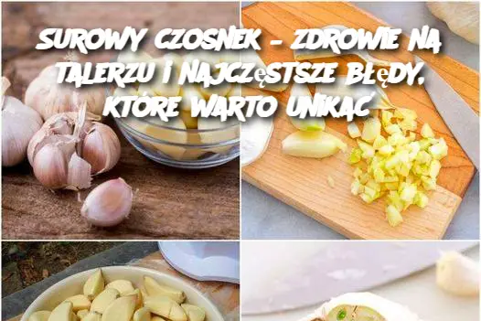 Zrozum jedzenie surowego czosnku i unikaj tego częstego błędu podczas jedzenia czosnku