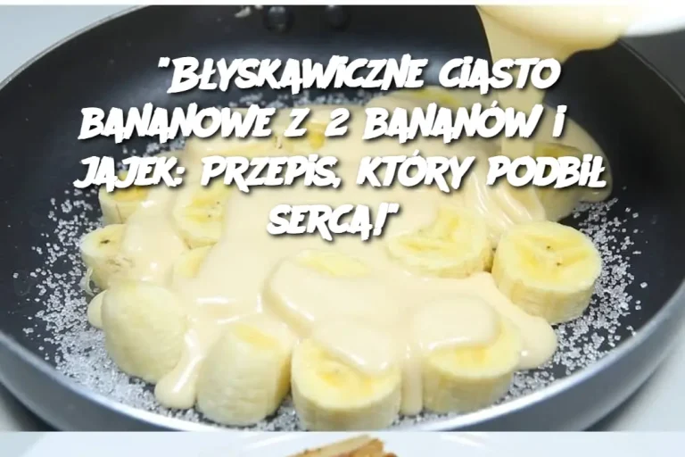 Błyskawiczne Ciasto Bananowe z 2 Bananów i 3 Jajek: Prosty Przepis, który Zachwyca!