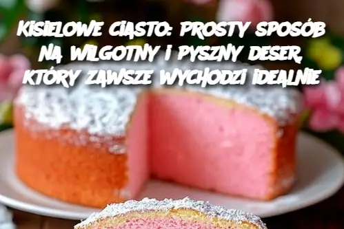 Kisielowe Ciasto: Łatwy Przepis na Pyszny Wypiek, Który Nigdy Cię nie Zawiedzie