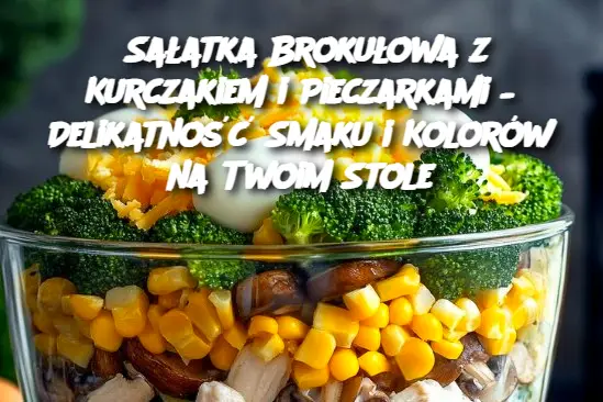 Brokułowa Sałatka z Kurczakiem i Pieczarkami – Smakowita Elegancja na Twoim Stole!