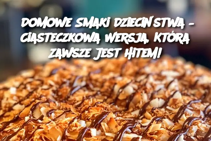 "Domowe Smaki Dzieciństwa – Ciasteczkowa Wersja, Która Zawsze Jest Hitem!"