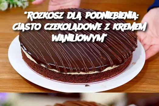 Ciasto czekoladowe z budyniem waniliowym, rozpływa się w ustach!