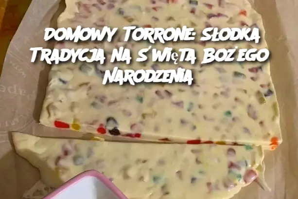 Domowy Torrone: Słodka Tradycja na Święta Bożego Narodzenia