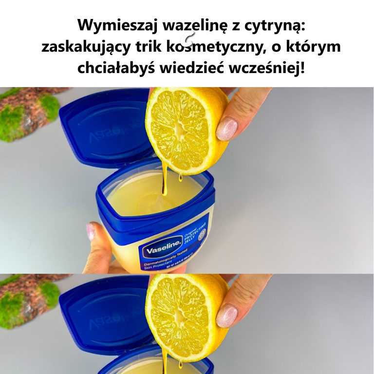 Wymieszaj wazelinę z cytryną: zaskakujący trik kosmetyczny, o którym chciałabyś wiedzieć wcześniej!