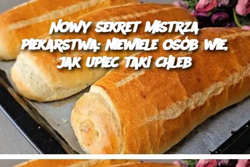 Nowy sekret mistrza piekarstwa: niewiele osób wie, jak upiec taki chleb