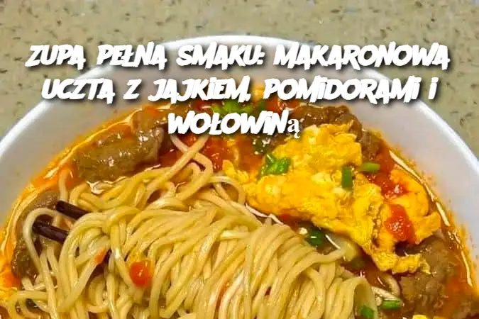 Przepis na zupę z makaronem, jajkiem, pomidorami i wołowiną