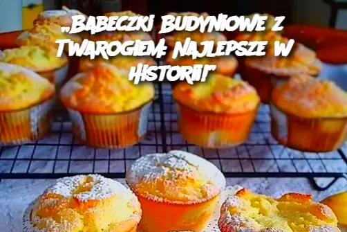 Babeczki budyniowe z twarogiem 450 g, najlepsze w historii!