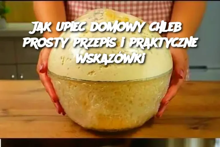 Jak upiec domowy chleb? Prosty przepis i praktyczne wskazówki