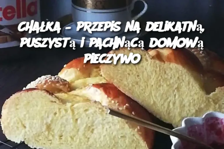 Chałka – przepis na delikatną, puszystą i pachnącą domową pieczywo