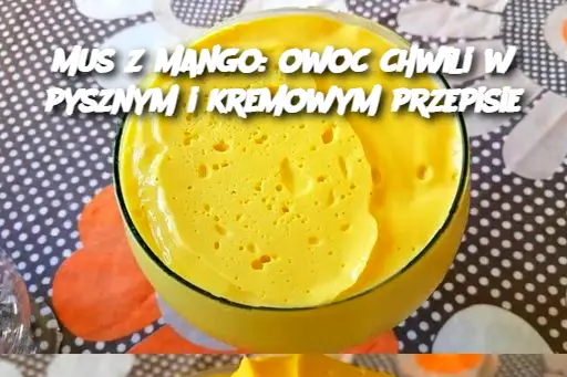 Mus z mango: owoc chwili w pysznym i kremowym przepisie