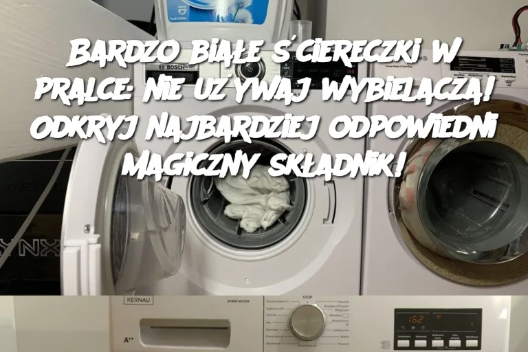 Bardzo białe ściereczki w pralce: nie używaj wybielacza! Odkryj najbardziej odpowiedni magiczny składnik!