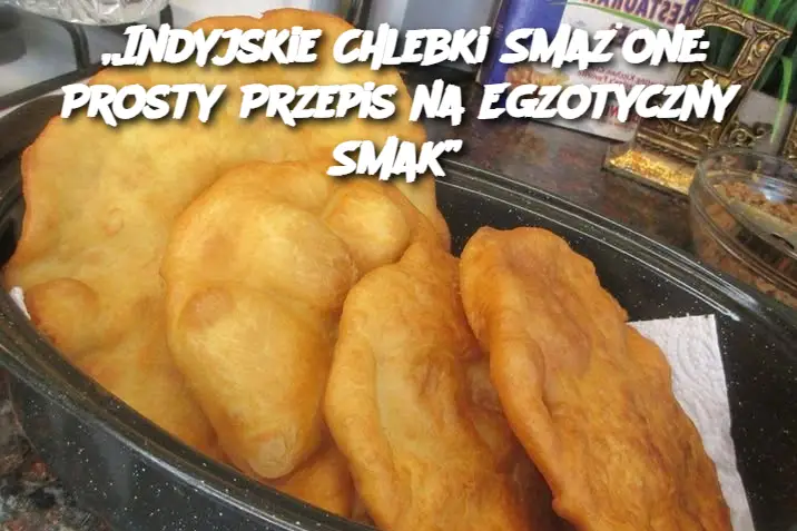 „Indyjskie Chlebki Smażone: Prosty Przepis na Egzotyczny Smak”