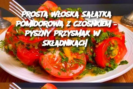 Włoska sałatka z pomidorów z czosnkiem i tylko 3 składniki 3 ząbki czosnku 3 pomidory