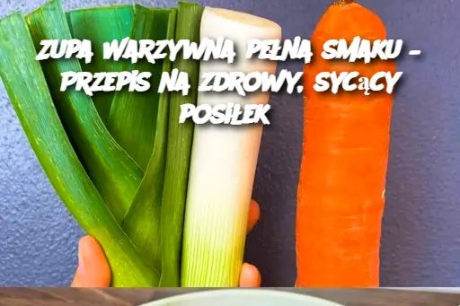 Pyszna zupa warzywna: Przepis na zdrowy posiłek pełen smaku”