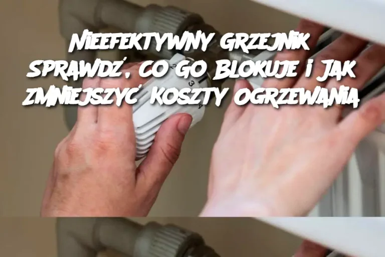 Dlaczego Twój Grzejnik Nie Działa Efektywnie? Sprawdź, Co Może Go Zatrzymywać i Jak Zmniejszyć Koszty Energii