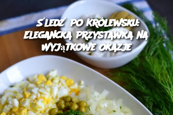 Śledź po królewsku – Przepis na Wykwintną Przystawkę