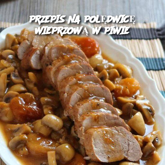 PRZEPIS NA POLĘDWICĘ WIEPRZOWĄ W PIWIE