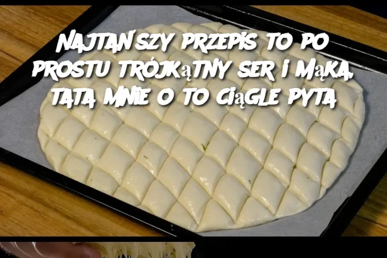 Najtańszy przepis to po prostu trójkątny ser i mąka, tata mnie o to ciągle pyta