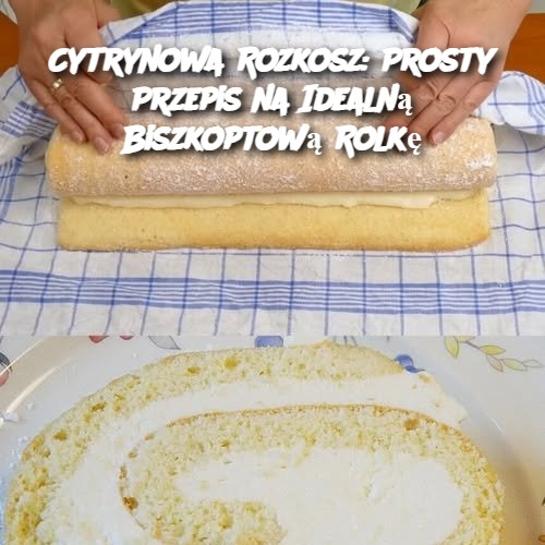 Cytrynowa Rozkosz: Prosty Przepis na Idealną Biszkoptową Rolkę