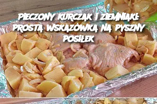 Pieczony kurczak i ziemniaki: prosta wskazówka na pyszny posiłek