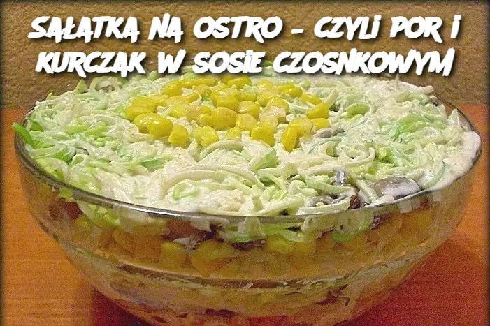 Sałatka na ostro – czyli por i kurczak w sosie czosnkowym