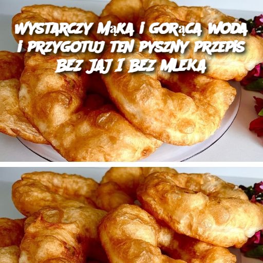 Wystarczy mąka i gorąca woda i przygotuj ten pyszny przepis BEZ JAJ I BEZ MLEKA
