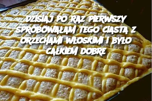 Dzisiaj po raz pierwszy spróbowałam tego ciasta z orzechami włoskimi i było całkiem dobre