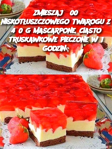 Zmieszaj 300 niskotłuszczowego twarogu z 450 g mascarpone, ciasto truskawkowe pieczone w 1 godzinę